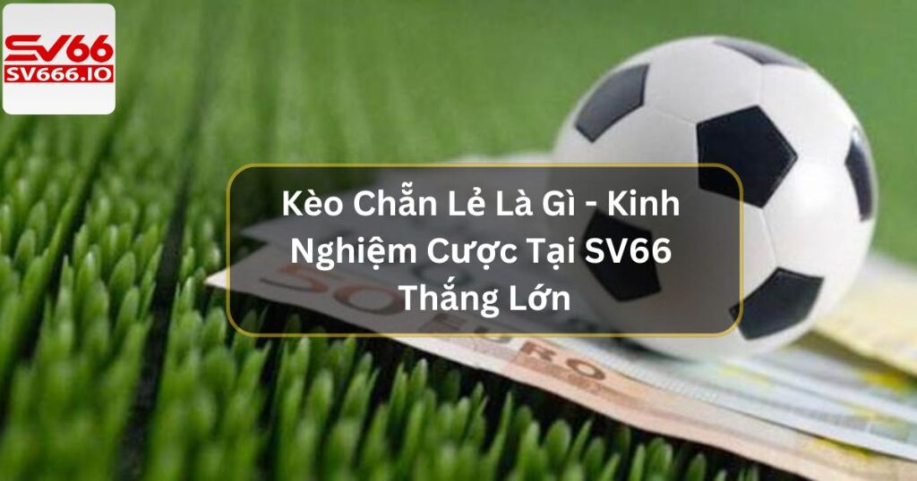 Kèo Chẵn Lẻ Là Gì - Kinh Nghiệm Cược Tại SV66 Thắng Lớn