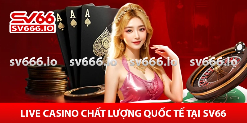 Sv66 - Nhà Cái Sv66 Đăng Ký Nhận Khuyến Mãi 66k 25 Live Casino chất lượng quốc tế
